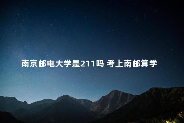 南京邮电大学是211吗 考上南邮算学霸吗